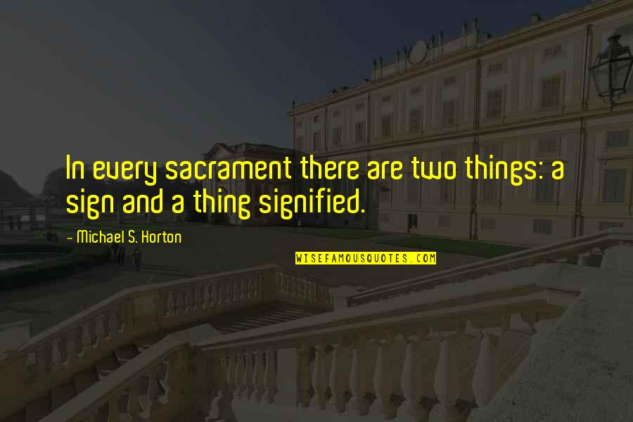 Horton's Quotes By Michael S. Horton: In every sacrament there are two things: a Horton's Quotes By Michael S. Horton: In every sacrament there are two things: a