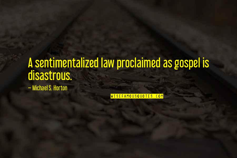 Horton's Quotes By Michael S. Horton: A sentimentalized law proclaimed as gospel is disastrous.