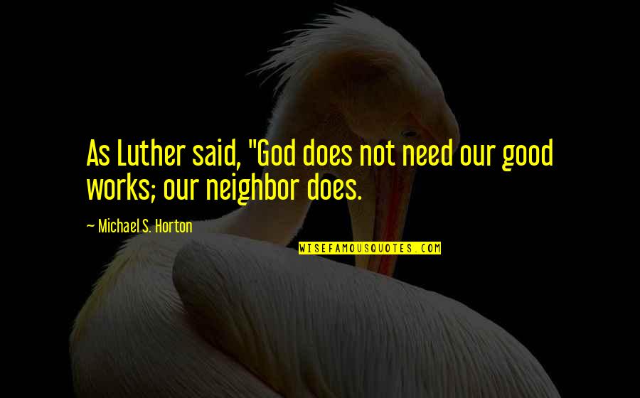Horton's Quotes By Michael S. Horton: As Luther said, "God does not need our Horton's Quotes By Michael S. Horton: As Luther said, "God does not need our