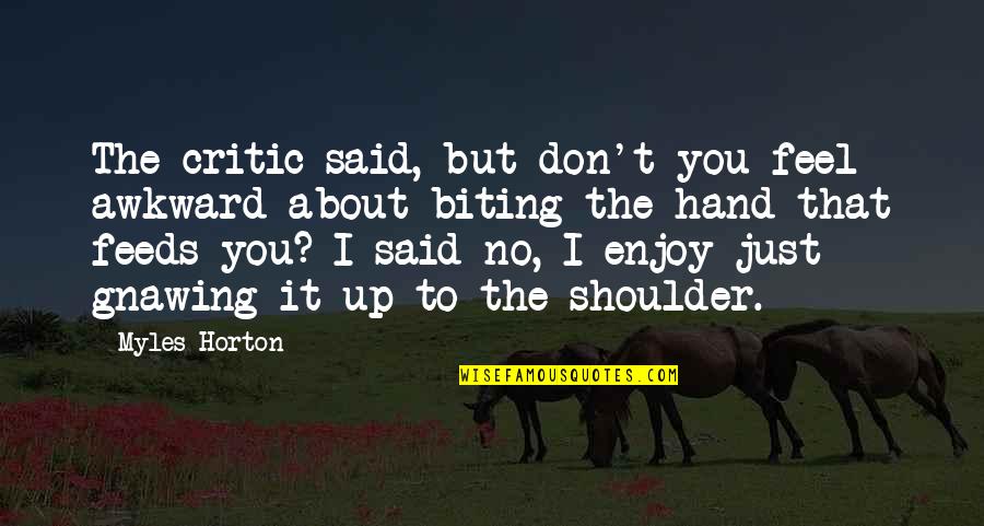 Horton's Quotes By Myles Horton: The critic said, but don't you feel awkward Horton's Quotes By Myles Horton: The critic said, but don't you feel awkward