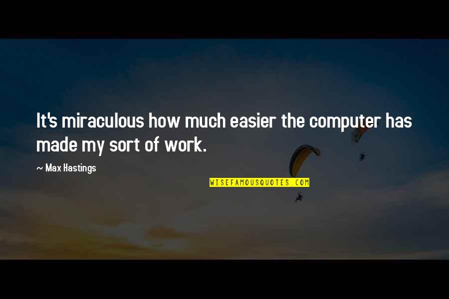 Horuld Quotes By Max Hastings: It's miraculous how much easier the computer has