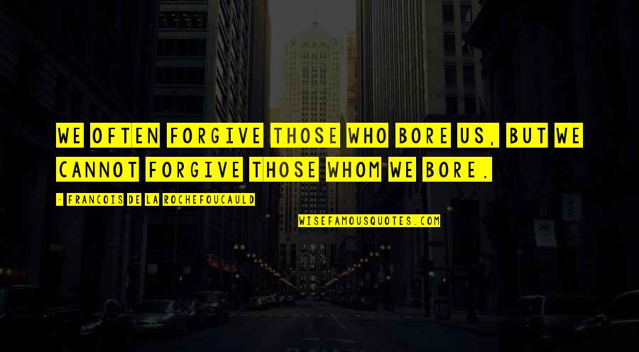 Horvaths Fine Quotes By Francois De La Rochefoucauld: We often forgive those who bore us, but Horvaths Fine Quotes By Francois De La Rochefoucauld: We often forgive those who bore us, but