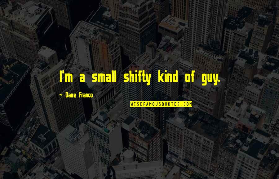 Horvath's Quotes By Dave Franco: I'm a small shifty kind of guy.