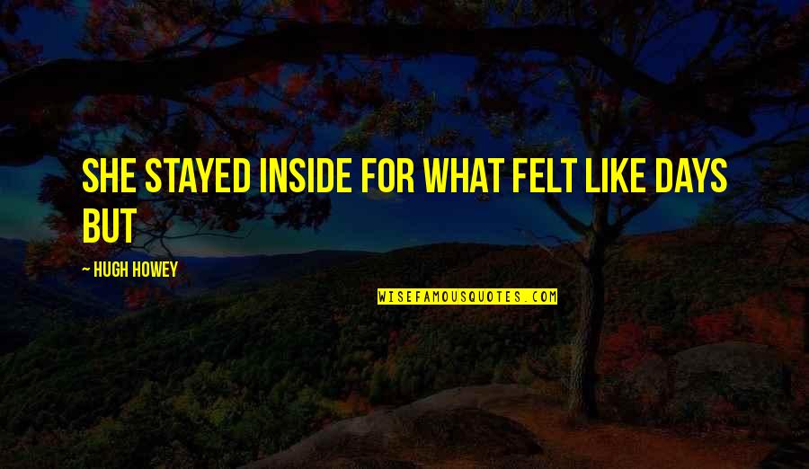 Horvath's Quotes By Hugh Howey: she stayed inside for what felt like days