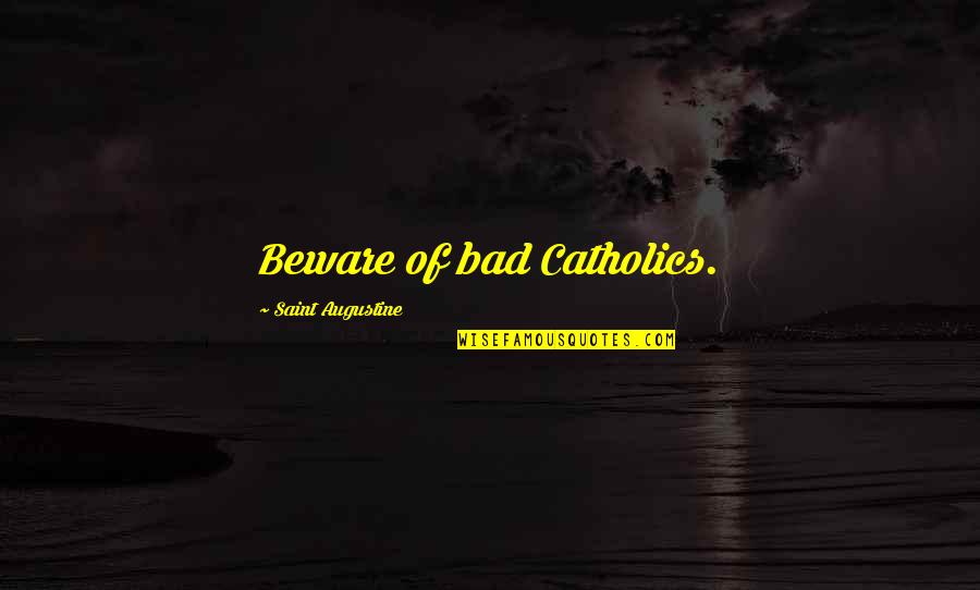 Horvatich Quotes By Saint Augustine: Beware of bad Catholics.