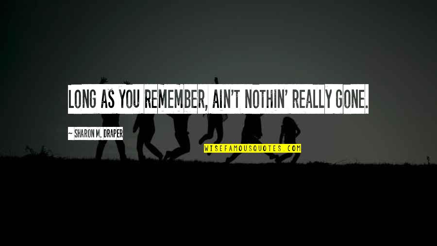 Horvitz Administration Quotes By Sharon M. Draper: Long as you remember, ain't nothin' really gone. Horvitz Administration Quotes By Sharon M. Draper: Long as you remember, ain't nothin' really gone.