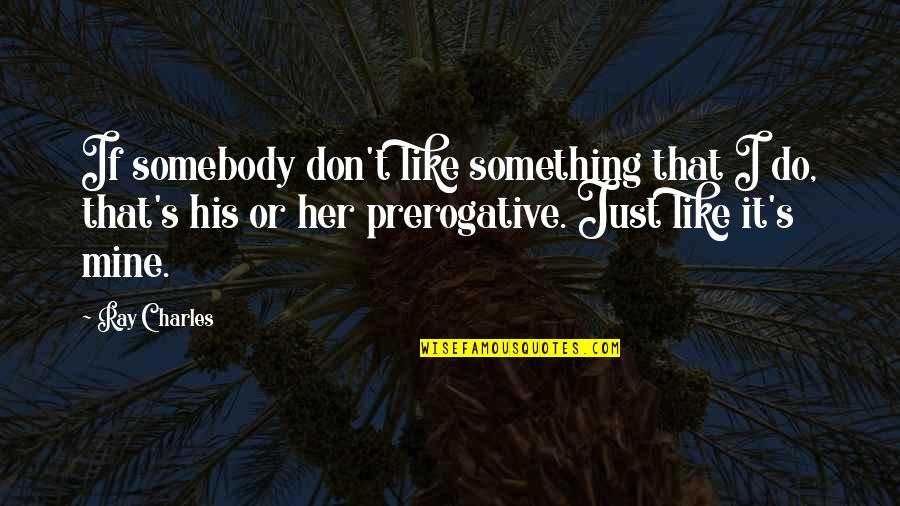 Hosam Kamel Quotes By Ray Charles: If somebody don't like something that I do, Hosam Kamel Quotes By Ray Charles: If somebody don't like something that I do,
