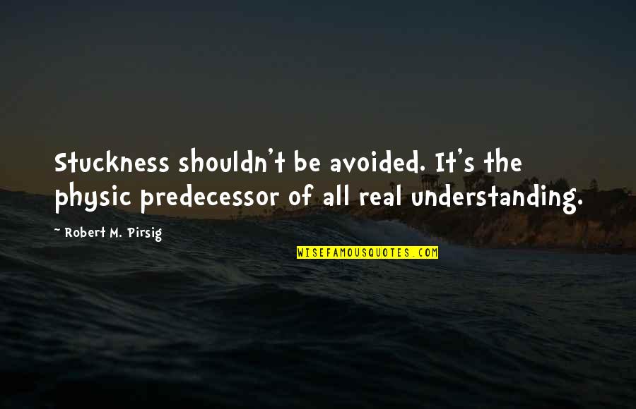 Hosannas Hell Quotes By Robert M. Pirsig: Stuckness shouldn't be avoided. It's the physic predecessor