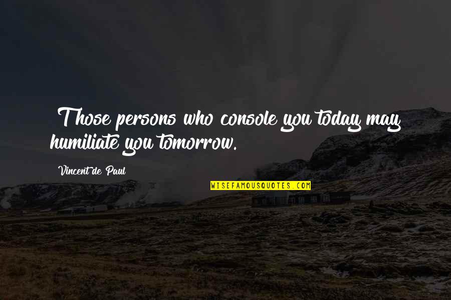 Hose Quotes By Vincent De Paul: [T]hose persons who console you today may humiliate