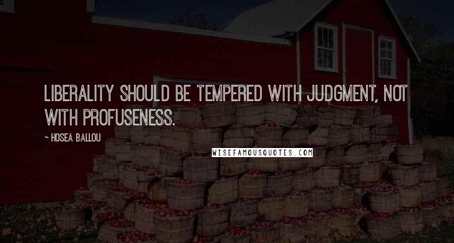 Hosea Ballou quotes: Liberality should be tempered with judgment, not with profuseness.
