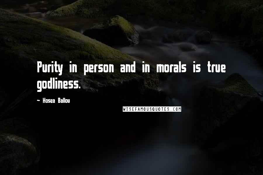 Hosea Ballou quotes: Purity in person and in morals is true godliness.