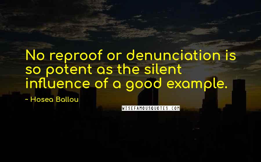 Hosea Ballou quotes: No reproof or denunciation is so potent as the silent influence of a good example.