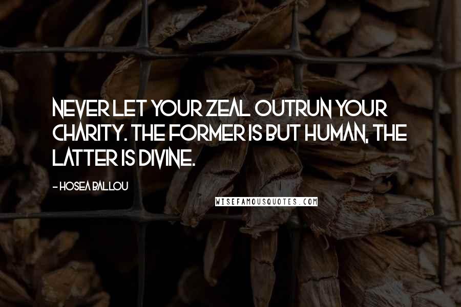 Hosea Ballou quotes: Never let your zeal outrun your charity. The former is but human, the latter is divine.