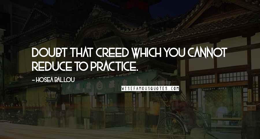 Hosea Ballou quotes: Doubt that creed which you cannot reduce to practice.