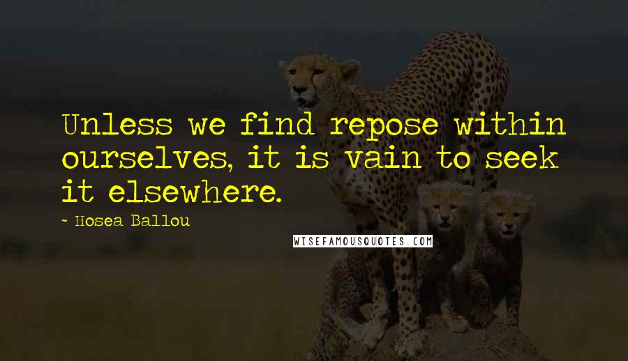 Hosea Ballou quotes: Unless we find repose within ourselves, it is vain to seek it elsewhere.