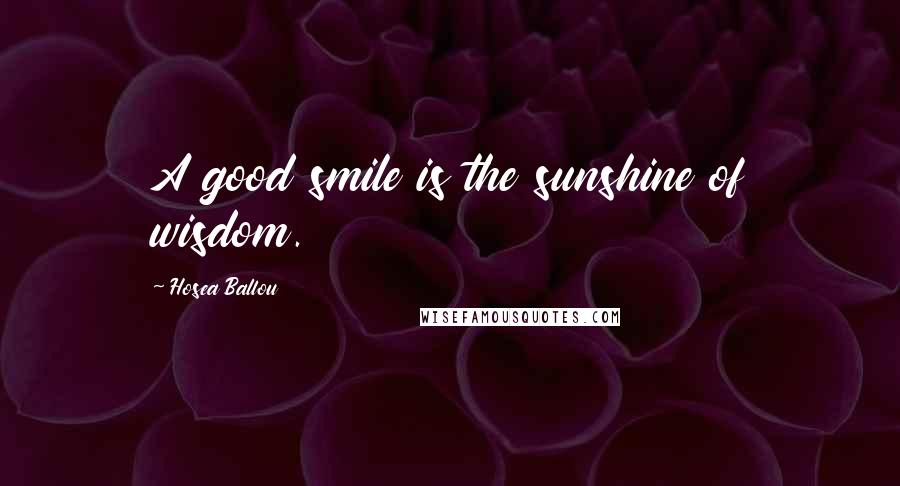 Hosea Ballou quotes: A good smile is the sunshine of wisdom.