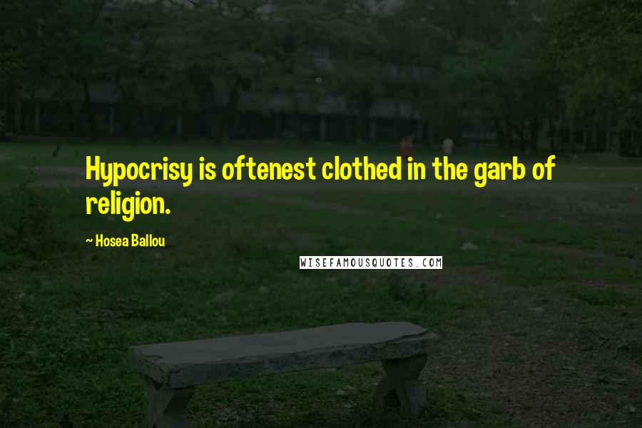 Hosea Ballou quotes: Hypocrisy is oftenest clothed in the garb of religion.