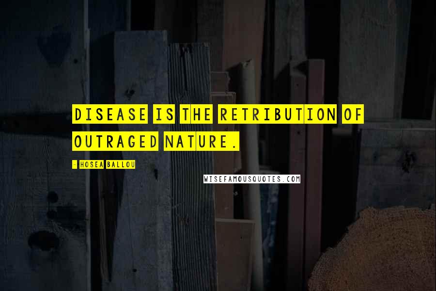 Hosea Ballou quotes: Disease is the retribution of outraged Nature.