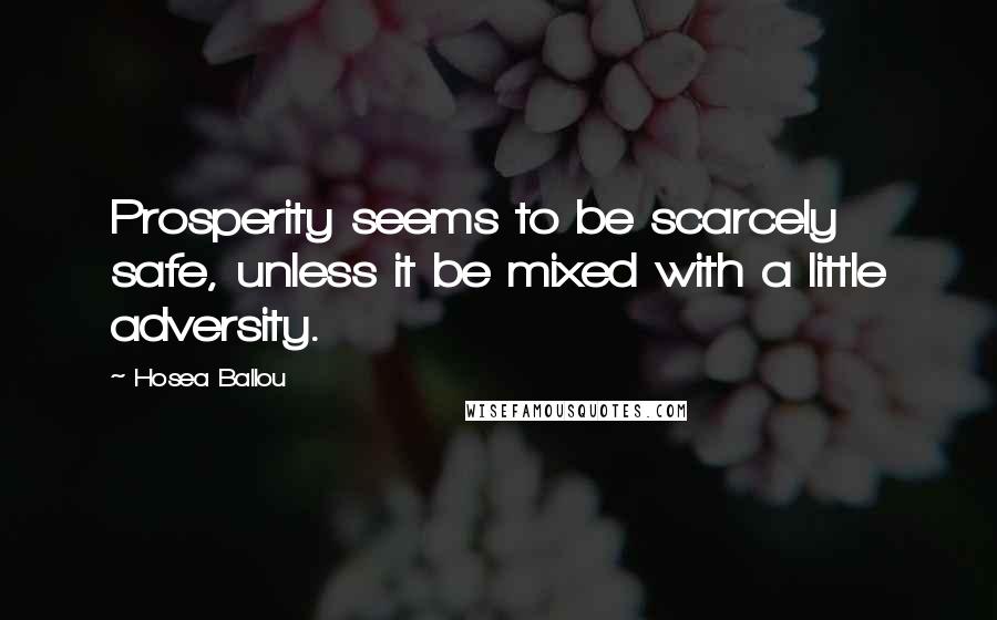 Hosea Ballou quotes: Prosperity seems to be scarcely safe, unless it be mixed with a little adversity.