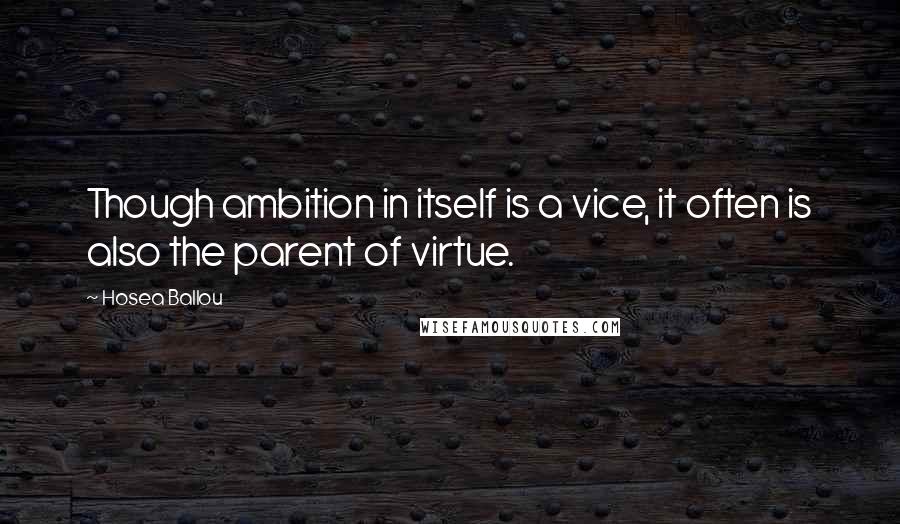 Hosea Ballou quotes: Though ambition in itself is a vice, it often is also the parent of virtue.