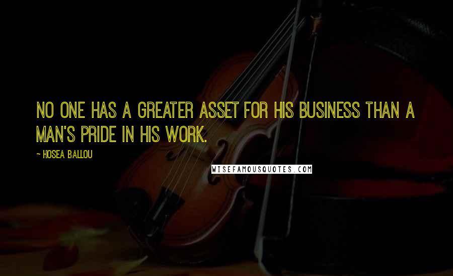 Hosea Ballou quotes: No one has a greater asset for his business than a man's pride in his work.