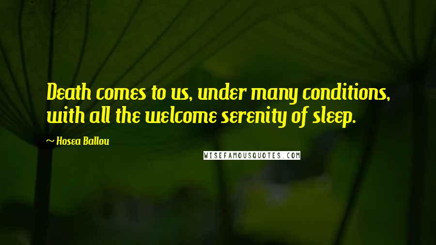 Hosea Ballou quotes: Death comes to us, under many conditions, with all the welcome serenity of sleep.