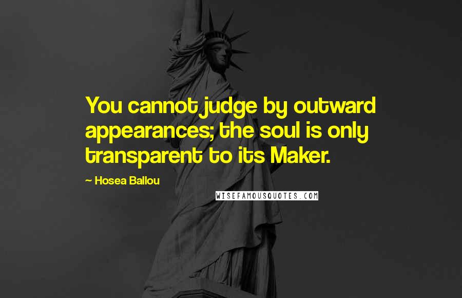 Hosea Ballou quotes: You cannot judge by outward appearances; the soul is only transparent to its Maker.