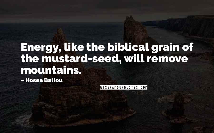 Hosea Ballou quotes: Energy, like the biblical grain of the mustard-seed, will remove mountains.