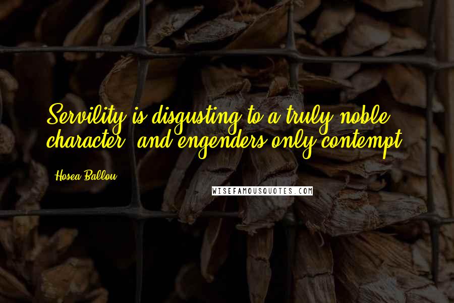 Hosea Ballou quotes: Servility is disgusting to a truly noble character, and engenders only contempt.