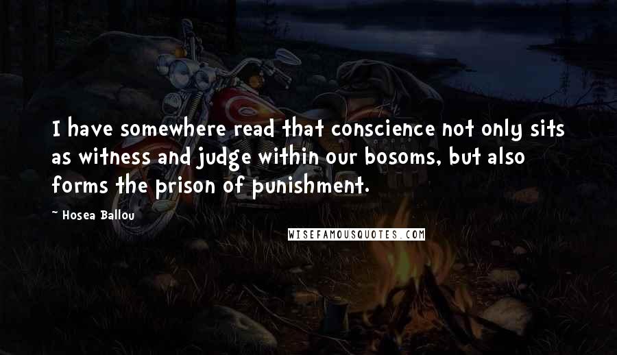 Hosea Ballou quotes: I have somewhere read that conscience not only sits as witness and judge within our bosoms, but also forms the prison of punishment.