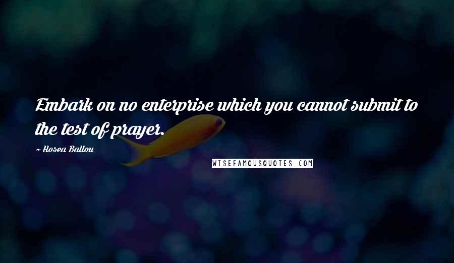 Hosea Ballou quotes: Embark on no enterprise which you cannot submit to the test of prayer.