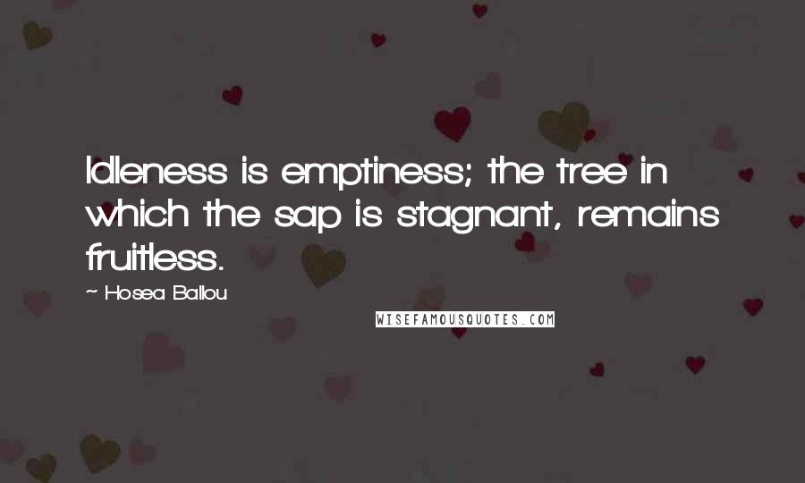 Hosea Ballou quotes: Idleness is emptiness; the tree in which the sap is stagnant, remains fruitless.