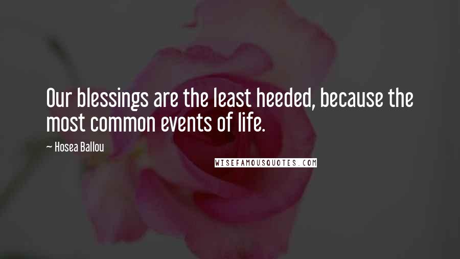 Hosea Ballou quotes: Our blessings are the least heeded, because the most common events of life.