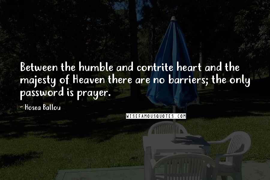 Hosea Ballou quotes: Between the humble and contrite heart and the majesty of Heaven there are no barriers; the only password is prayer.