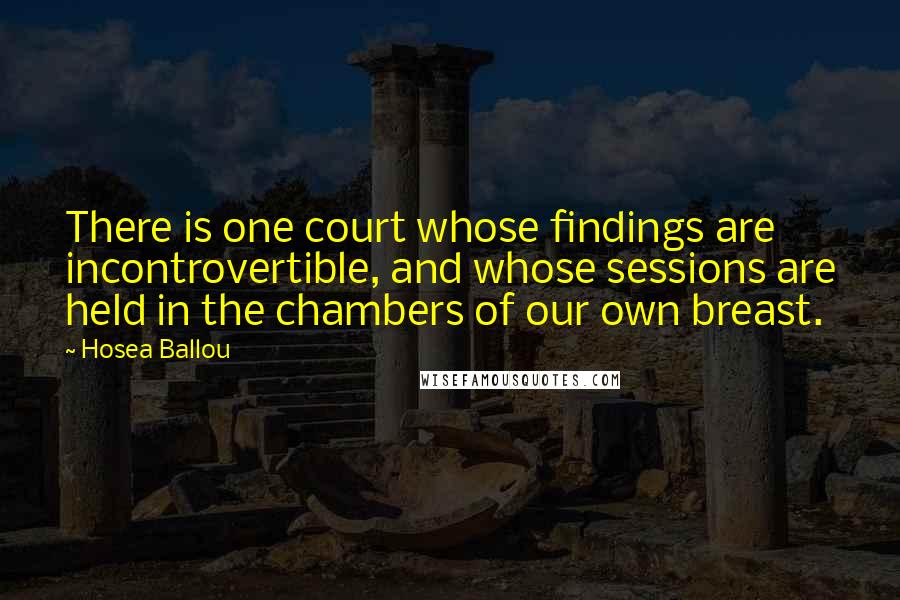 Hosea Ballou quotes: There is one court whose findings are incontrovertible, and whose sessions are held in the chambers of our own breast.