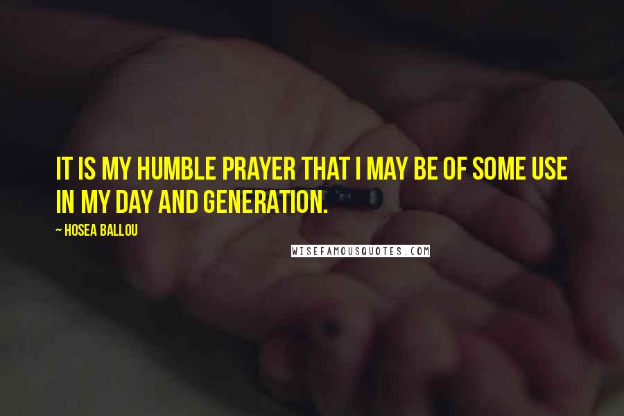Hosea Ballou quotes: It is my humble prayer that I may be of some use in my day and generation.