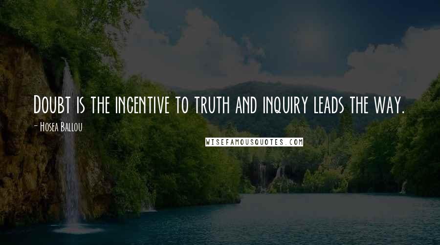 Hosea Ballou quotes: Doubt is the incentive to truth and inquiry leads the way.