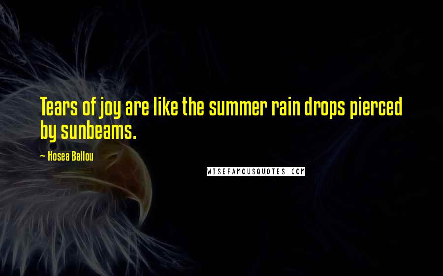 Hosea Ballou quotes: Tears of joy are like the summer rain drops pierced by sunbeams.