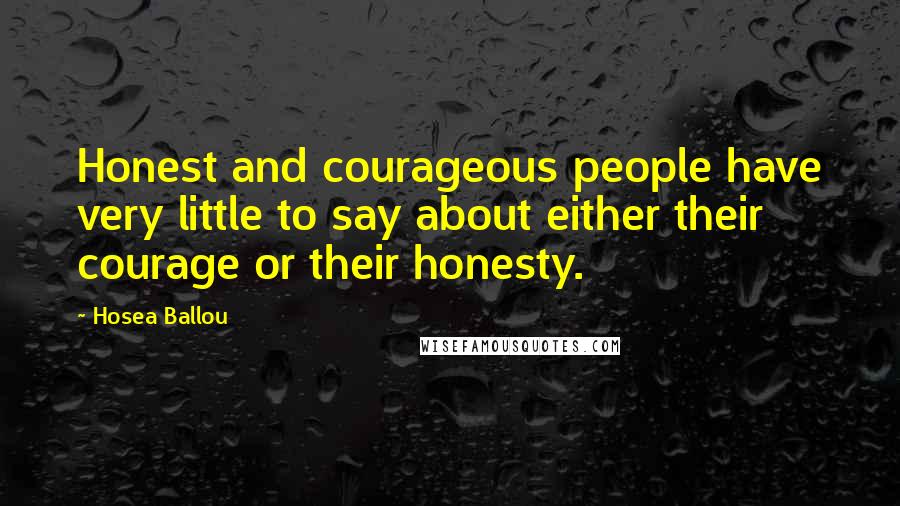 Hosea Ballou quotes: Honest and courageous people have very little to say about either their courage or their honesty.