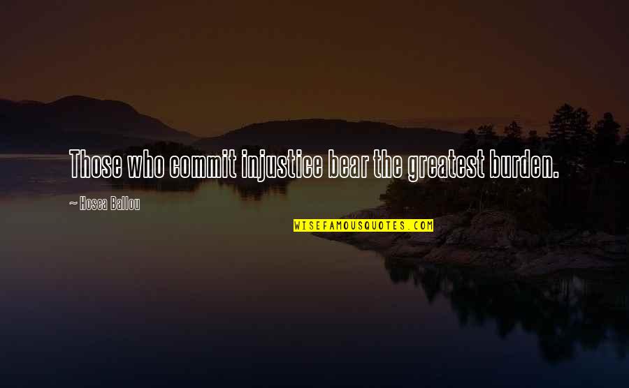 Hosea Ballou Quotes By Hosea Ballou: Those who commit injustice bear the greatest burden.