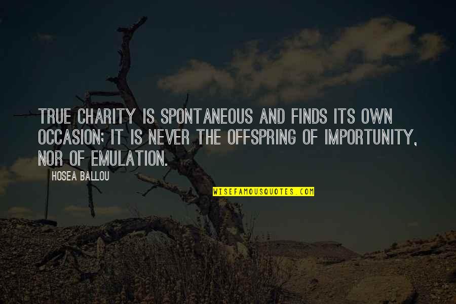 Hosea Ballou Quotes By Hosea Ballou: True charity is spontaneous and finds its own