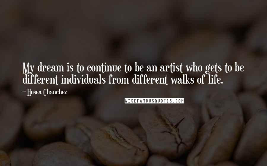 Hosea Chanchez quotes: My dream is to continue to be an artist who gets to be different individuals from different walks of life.