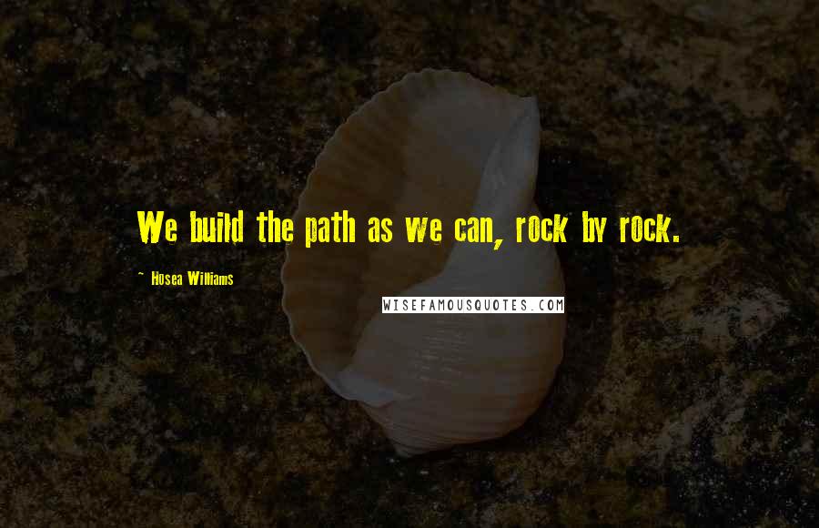 Hosea Williams quotes: We build the path as we can, rock by rock.