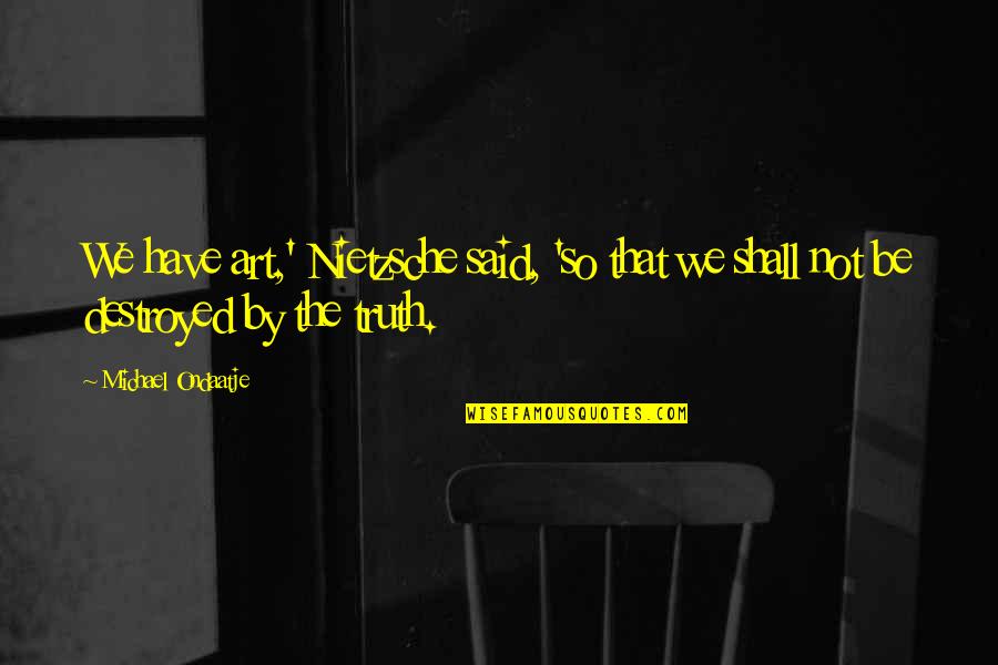 Hosein Bolt Quotes By Michael Ondaatje: We have art,' Nietzsche said, 'so that we