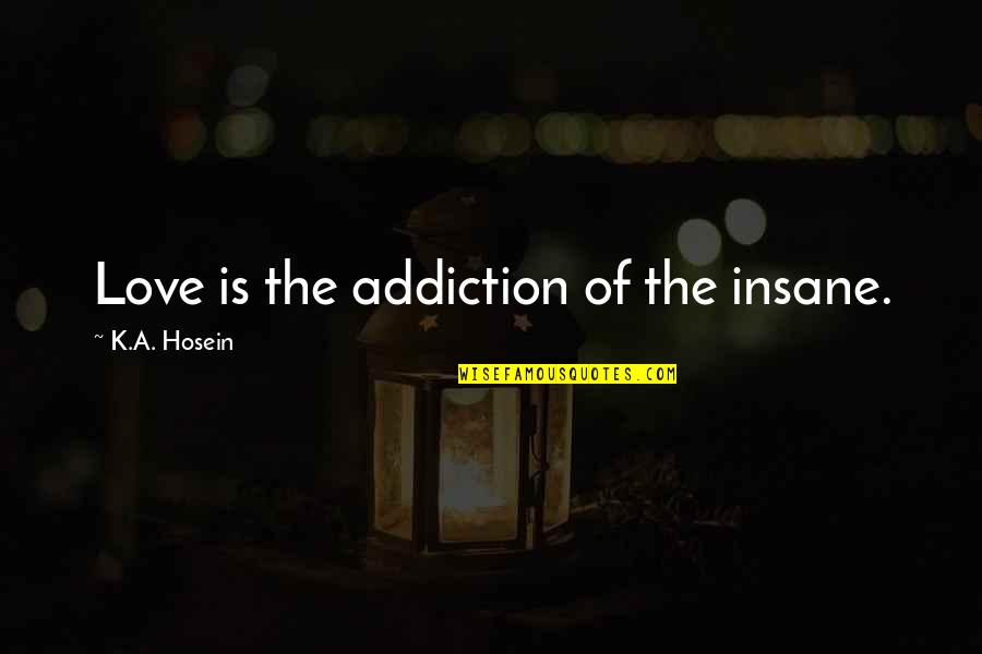 Hosein Quotes By K.A. Hosein: Love is the addiction of the insane.