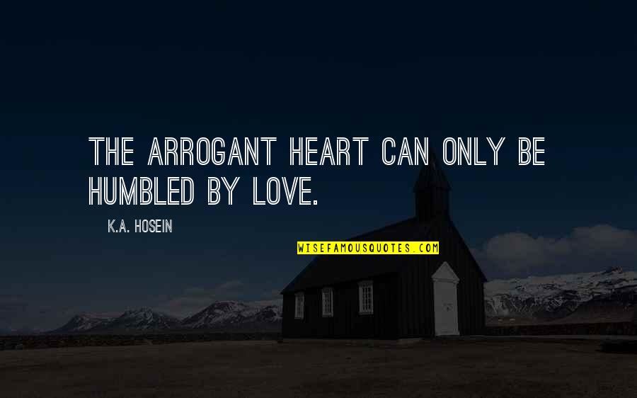 Hosein Quotes By K.A. Hosein: The arrogant heart can only be humbled by