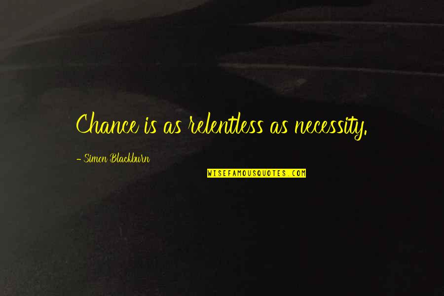Hoser Eh Quotes By Simon Blackburn: Chance is as relentless as necessity. Hoser Eh Quotes By Simon Blackburn: Chance is as relentless as necessity.