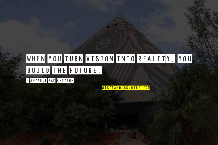 Hoser Quotes By Anyaele Sam Chiyson: When you turn vision into reality, you build Hoser Quotes By Anyaele Sam Chiyson: When you turn vision into reality, you build