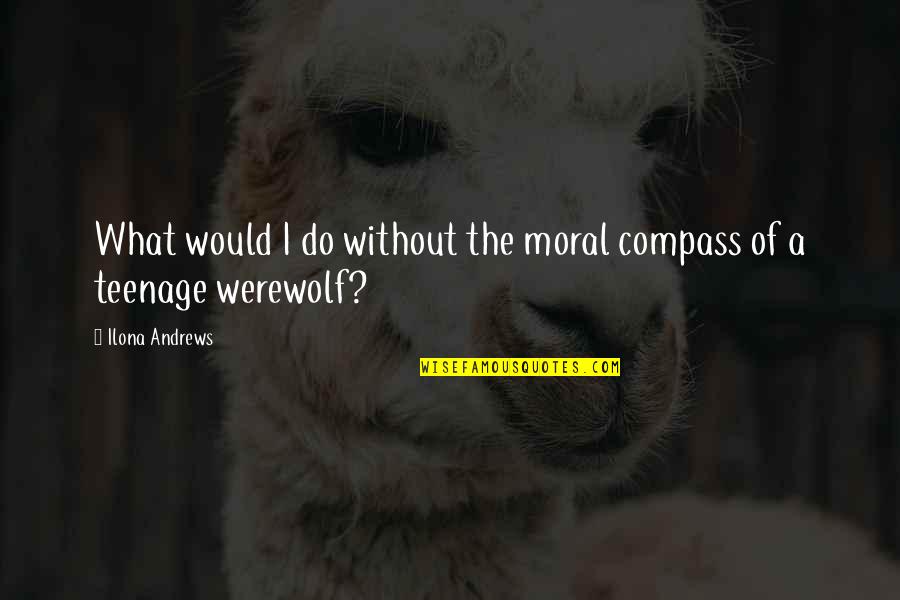 Hoser Quotes By Ilona Andrews: What would I do without the moral compass Hoser Quotes By Ilona Andrews: What would I do without the moral compass