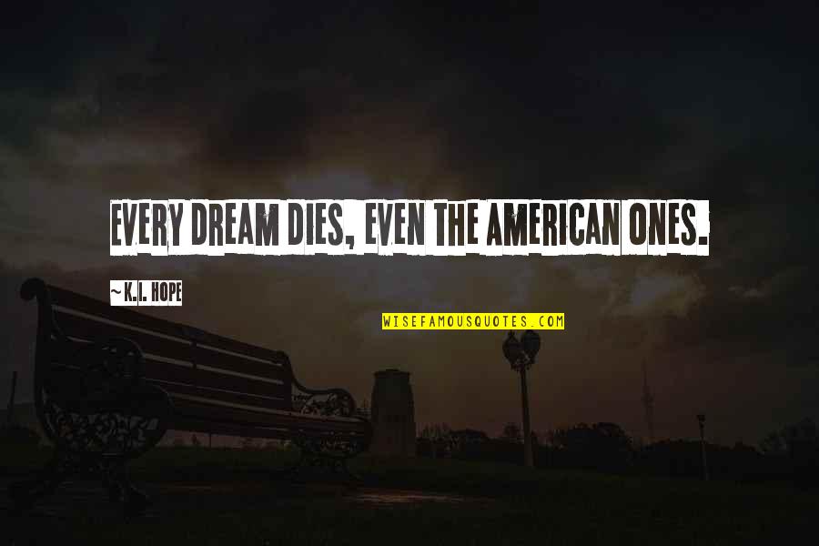 Hosers 12 Quotes By K.I. Hope: Every dream dies, even the American ones. Hosers 12 Quotes By K.I. Hope: Every dream dies, even the American ones.